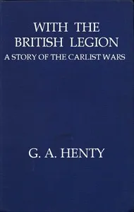 With the British Legion: A Story of the Carlist Wars — G. A. (George Alfred) Henty cover