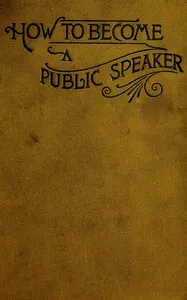 How to Become a Public Speaker: Showing the best manner of arranging thought so as to gain; conciseness, ease and fluency in speech — William Pittenger cover