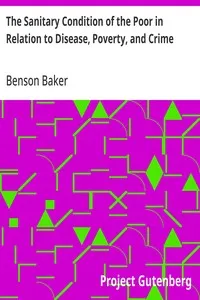 The Sanitary Condition of the Poor in Relation to Disease, Poverty, and Crime: With an appendix on the control and prevention of infectious diseases — Benson Baker cover