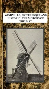 Windmills, Picturesque and Historic: The Motors of the Past — F. H. Shelton cover
