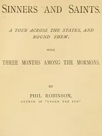 Sinners and Saints: A Tour Across the States and Round Them, with Three Months Among the Mormons — Phil Robinson cover