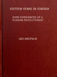 Sixteen years in Siberia: Some experiences of a Russian revolutionist — L. G. (Lev Grigor'evich) Deich cover