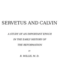 Servetus and Calvin: A Study of an Important Epoch in the Early History of the Reformation — Robert Willis cover