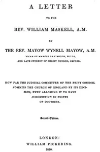 A Letter to the Rev. William Maskell, A.M.: How far the Judicial Committee of the Privy Council commits the Church of England by its decision, even allowing it to have jurisdiction in points of doctrine — Mayow Wynell Mayow cover