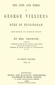 The life and times of George Villiers, duke of Buckingham, Volume 2 (of 3): From original and authentic sources — A. T., Mrs. Thomson cover