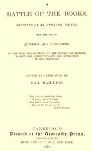 A Battle of the Books, recorded by an unknown writer for the use of authors and publishers: To the first for doctrine, to the second for reproof, to both for correction and for instruction in righteousness — Gail Hamilton cover