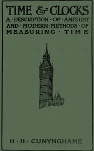 Time and Clocks: A Description of Ancient and Modern Methods of Measuring Time — Henry H. (Henry Hardinge), Sir Cunynghame cover