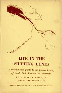 Life in the Shifting Dunes: A popular field guide to the natural history of Castle Neck, Ipswich, Massachusetts — Laurence B. White cover