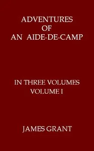 Adventures of an Aide-de-Camp; or, A Campaign in Calabria, Volume 1 (of 3) — James Grant cover