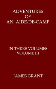 Adventures of an Aide-de-Camp; or, A Campaign in Calabria, Volume 3 (of 3) — James Grant cover