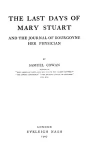 The Last Days of Mary Stuart, and the journal of Bourgoyne her physician — Samuel Cowan cover
