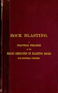 Rock Blasting: A Practical Treatise on the Means Employed in Blasting Rocks for Industrial Purposes — George G. (George Guillaume) André cover