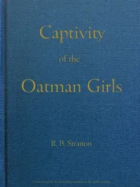 Captivity of the Oatman Girls: Being an Interesting Narrative of Life Among the Apache and Mohave Indians — R. B. (Royal Byron) Stratton cover