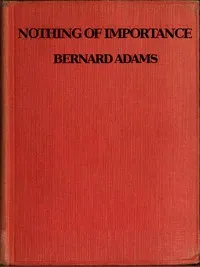 Nothing of Importance: A record of eight months at the front with a Welsh battalion, October, 1915, to June, 1916 — Bernard Adams cover
