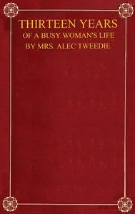 Thirteen Years of a Busy Woman's Life — Mrs. (Ethel) Alec-Tweedie cover