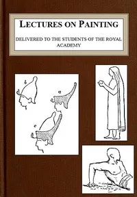 Lectures on Painting, Delivered to the Students of the Royal Acadamy cover