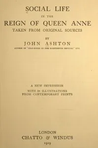 Social Life in the Reign of Queen Anne, Taken from Original Sources — John Ashton cover