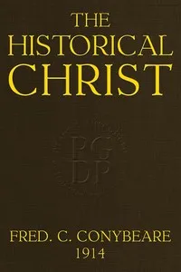 The Historical Christ;: Or, An investigation of the views of Mr. J. M. Robertson, Dr. A. Drews, and Prof. W. B. Smith — F. C. (Frederick Cornwallis) Conybeare cover
