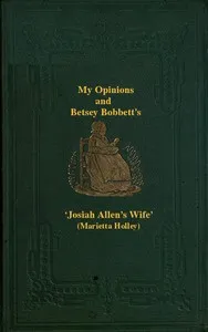 My Opinions and Betsey Bobbet's: Designed as a Beacon Light to Guide Women to Life, Liberty, and the Pursuit of Happiness, But Which May Be Read by Members of the Sterner Sect, without Injury to Themselves or the Book — Marietta Holley cover
