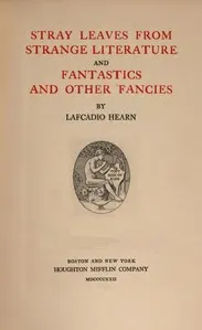 Stray leaves from strange literature; and, Fantastics and other fancies — Lafcadio Hearn cover