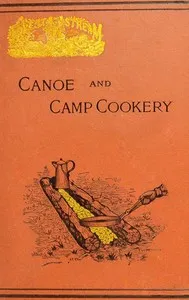 Canoe and Camp Cookery: A Practical Cook Book for Canoeists, Corinthian Sailors and Outers — Seneca (Writer on outdoor life) cover