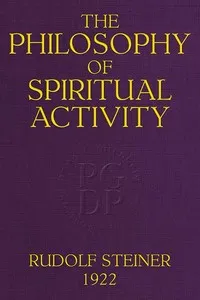 The Philosophy of Spiritual Activity: A Modern Philosophy of Life Developed by Scientific Methods — Rudolf Steiner cover