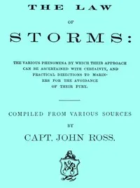 The Law of Storms: The various phenomena by which their approach can be ascertained with certainty, and practical directions to mariners for the avoidance of their fury, compiled from various sources — John Ross cover