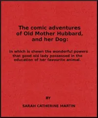 The Comic Adventures of Old Mother Hubbard, and Her Dog: In which is shewn the wonderful powers that good old lady possessed in the education of her favourite animal — Sarah Catherine Martin cover