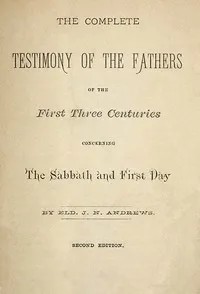 The Complete Testimony of the Fathers of the First Three Centuries Concerning the Sabbath and First Day — John Nevins Andrews cover