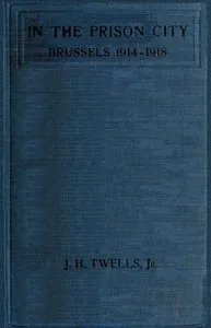 In the Prison City, Brussels, 1914-1918: A Personal Narrative — J. H. (Julia Helen Watts) Twells cover