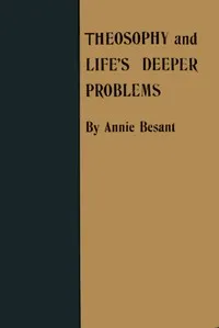 Theosophy and Life's Deeper Problems: Being the Four Convention Lectures Delivered in Bombay at the Fortieth Anniversary of the Theosophical Society, December, 1915 — Annie Besant cover
