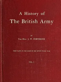 A History of the British Army, Vol. 1: First Part—to the Close of the Seven Years' War — J. W. (John William), Sir Fortescue cover