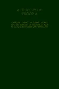 A History of Troop A Cavalry, Connecticut National Guard and Its Service in the Great War as Co. D, 102d Machine Gun Battalion — Anonymous cover