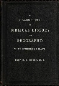 A Class-Book of Biblical History and Geography: with numerous maps — H. S. (Henry Stafford) Osborn cover