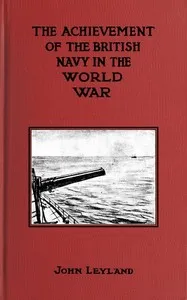 The Achievement of the British Navy in the World-War — John Leyland cover
