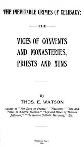 The Inevitable Crimes of Celibacy: The Vices of Convents and Monasteries, Priests and Nuns — Thomas E. (Thomas Edward) Watson cover
