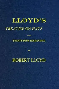 Lloyd's Treatise on Hats, with Twenty-Four Engravings: Containing Novel Delineations of His Various Shapes, Shewing the Manner in Which They Should Be Worn... — Robert Lloyd cover
