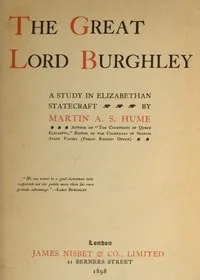 The Great Lord Burghley: A study in Elizabethan statecraft — Martin A. S. (Martin Andrew Sharp) Hume cover
