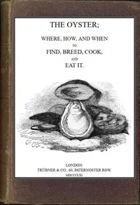 The Oyster: Where, How and When to Find, Breed, Cook and Eat It — Eustace Clare Grenville Murray cover