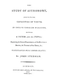 The Study of Astronomy, adapted to the capacities of youth: In twelve familiar dialogues, between a tutor and his pupil: explaining the general phænomena of the heavenly bodies, the theory of the tides, &c. — John, teacher of astronomy Stedman cover