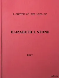 A Sketch of the Life of Elizabeth T. Stone and of Her Persecutions: With an Appendix of Her Treatment and Sufferings While in the Charlestown McLean Assylum, Where She Was Confined Under the Pretence of Insanity — Elizabeth T. Stone cover