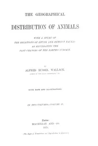 The Geographical Distribution of Animals, Volume 2: With a study of the relations of living and extinct faunas as elucidating the past changes of the Earth's surface — Alfred Russel Wallace cover