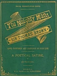 The Naughty Man; or, Sir Thomas Brown: Love, Courtship and Marriage in High Life. A Poetical Satire — Frank Chapman Bliss cover