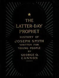 The Latter-Day Prophet: History of Joseph Smith Written for Young People — George Q. (George Quayle) Cannon cover