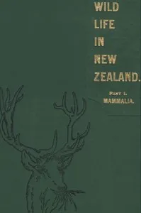 Wild Life in New Zealand. Part I. Mammalia.: New Zealand Board of Science and Art. Manual No. 2. — G. M. (George Malcolm) Thomson cover