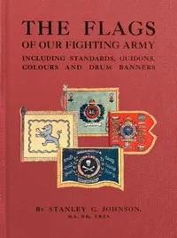 The Flags of Our Fighting Army: Including standards, guidons, colours and drum banners — Stanley C. (Stanley Currie) Johnson cover
