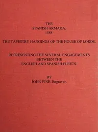 The Spanish Armada, 1588: The Tapestry Hangings of the House of Lords Representing the Several Engagements Between the English and Spanish Fleets. — John Pine cover
