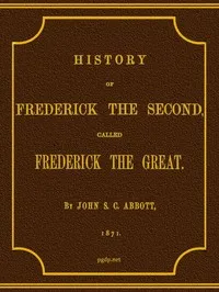 History of Frederick the Second, Called Frederick the Great. — John S. C. (John Stevens Cabot) Abbott cover