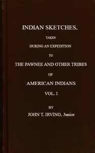 Indian sketches, taken during an expedition to the Pawnee and other tribes of American Indians (Vol. 1 of 2) — John Treat Irving cover