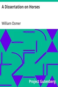 A Dissertation on Horses: Wherein It is Demonstrated, by Matters of Fact, as Well as from the Principles of Philosophy, That Innate Qualities Do Not Exist, and That the Excellence of This Animal is Altogether Mechanical and Not in the Blood — William Osmer cover